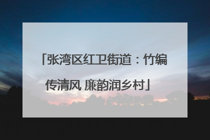张湾区红卫街道：竹编传清风 廉韵润乡村