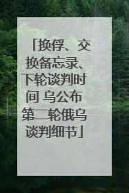 换俘、交换备忘录、下轮谈判时间 乌公布第二轮俄乌谈判细节
