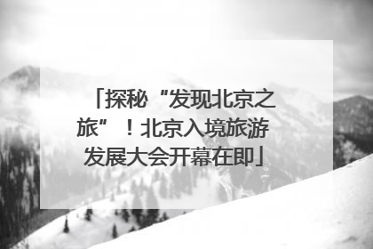 探秘“发现北京之旅”！北京入境旅游发展大会开幕在即