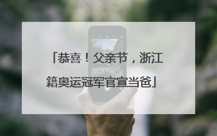 恭喜！父亲节，浙江籍奥运冠军官宣当爸