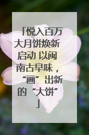 悦入百万大月饼焕新启动 以闽南古早味，“画”出新的“大饼”