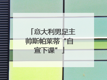 意大利男足主帅斯帕莱蒂“自宣下课”