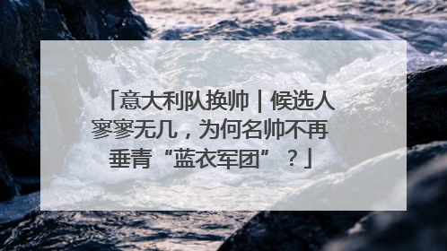 意大利队换帅｜候选人寥寥无几，为何名帅不再垂青“蓝衣军团”？