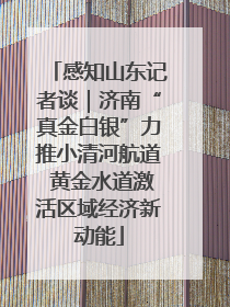 感知山东记者谈｜济南“真金白银”力推小清河航道 黄金水道激活区域经济新动能