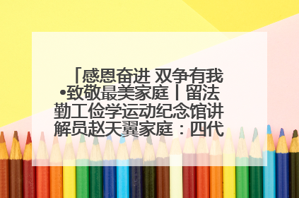 感恩奋进 双争有我•致敬最美家庭丨留法勤工俭学运动纪念馆讲解员赵天翼家庭：四代人一脉相承赤子心