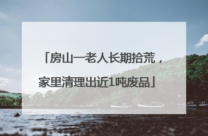 房山一老人长期拾荒，家里清理出近1吨废品