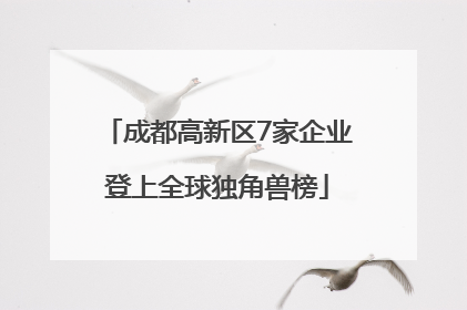 成都高新区7家企业登上全球独角兽榜