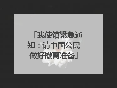 我使馆紧急通知：请中国公民做好撤离准备