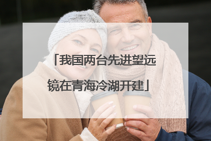 我国两台先进望远镜在青海冷湖开建