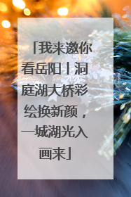 我来邀你看岳阳丨洞庭湖大桥彩绘换新颜，一城湖光入画来