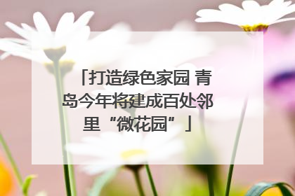 打造绿色家园 青岛今年将建成百处邻里“微花园”