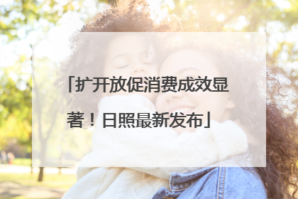 扩开放促消费成效显著！日照最新发布