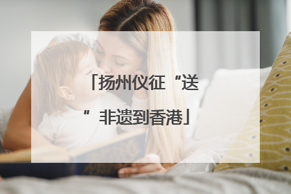 扬州仪征“送”非遗到香港