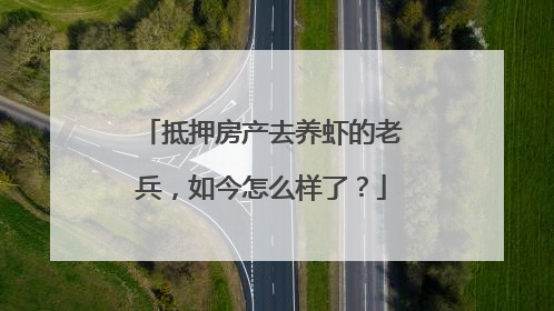 抵押房产去养虾的老兵，如今怎么样了？