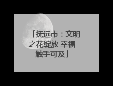 抚远市：文明之花绽放 幸福触手可及