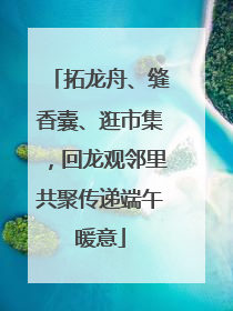 拓龙舟、缝香囊、逛市集，回龙观邻里共聚传递端午暖意