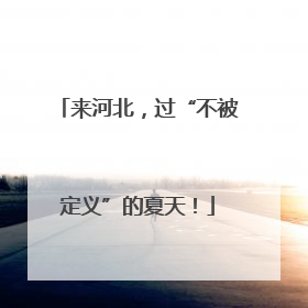 来河北，过“不被定义”的夏天！
