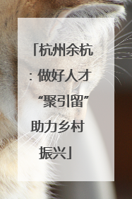 杭州余杭：做好人才“聚引留” 助力乡村振兴
