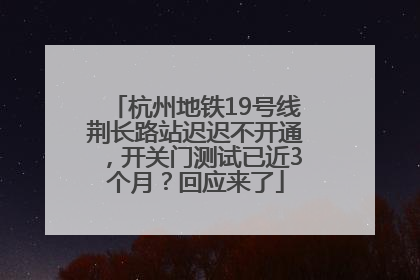 杭州地铁19号线荆长路站迟迟不开通，开关门测试已近3个月？回应来了