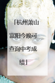 杭州萧山富阳今晚可查询中考成绩