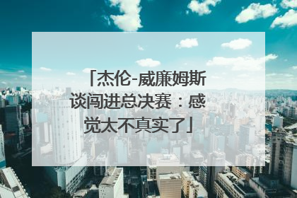 杰伦-威廉姆斯谈闯进总决赛：感觉太不真实了