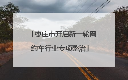 枣庄市开启新一轮网约车行业专项整治