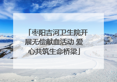 枣阳吉河卫生院开展无偿献血活动 爱心共筑生命桥梁