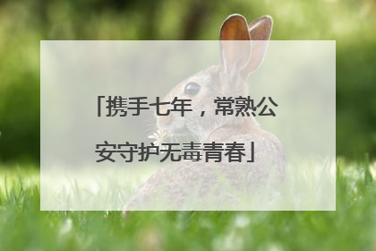 携手七年，常熟公安守护无毒青春