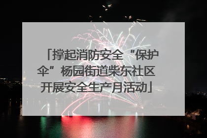 撑起消防安全“保护伞”杨园街道柴东社区开展安全生产月活动