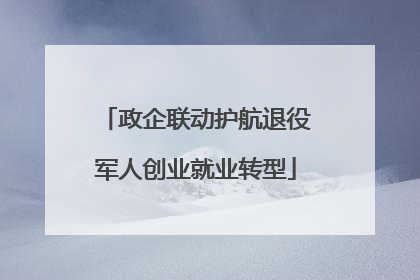 政企联动护航退役军人创业就业转型