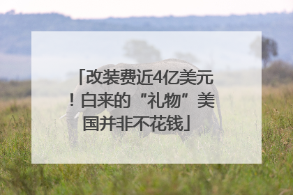 改装费近4亿美元！白来的“礼物”美国并非不花钱