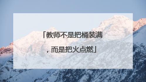 教师不是把桶装满，而是把火点燃
