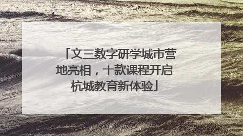 文三数字研学城市营地亮相，十款课程开启杭城教育新体验