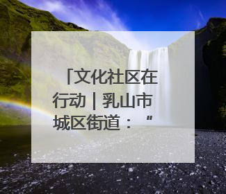 文化社区在行动｜乳山市城区街道：“益”起赶集 绘就文化社区新图景