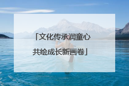 文化传承润童心 共绘成长新画卷