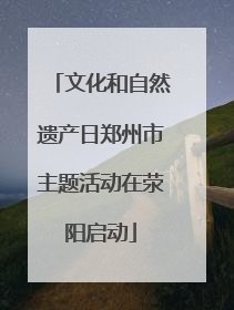 文化和自然遗产日郑州市主题活动在荥阳启动