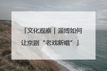 文化观察｜淄博如何让京剧“老戏新唱”