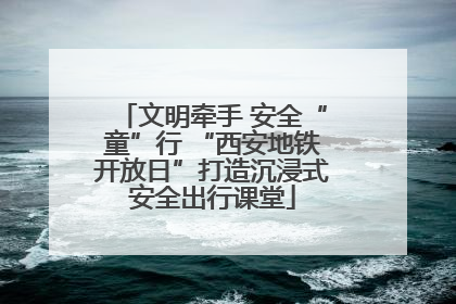 文明牵手 安全“童”行 “西安地铁开放日”打造沉浸式安全出行课堂