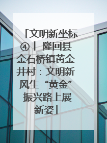 文明新坐标④丨 隆回县金石桥镇黄金井村：文明新风生“黄金” 振兴路上展新姿