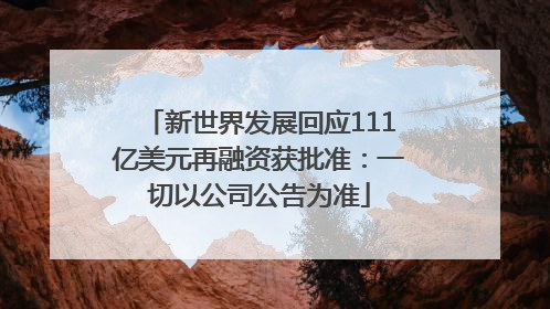 新世界发展回应111亿美元再融资获批准：一切以公司公告为准