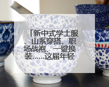 新中式学士服、山系穿搭、职场战袍、一键换装……这届年轻人把衣服穿出新花样