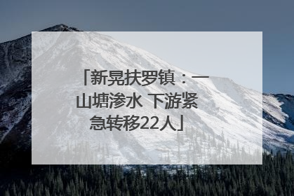 新晃扶罗镇：一山塘渗水 下游紧急转移22人