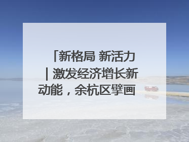 新格局 新活力｜激发经济增长新动能，余杭区擘画消费市场新布局