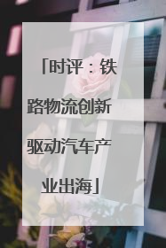 时评：铁路物流创新驱动汽车产业出海