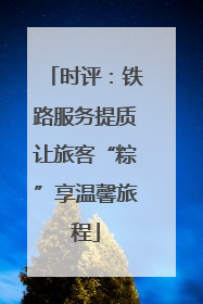 时评：铁路服务提质让旅客“粽”享温馨旅程