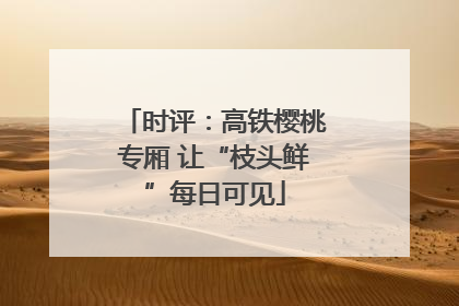 时评：高铁樱桃专厢 让“枝头鲜”每日可见
