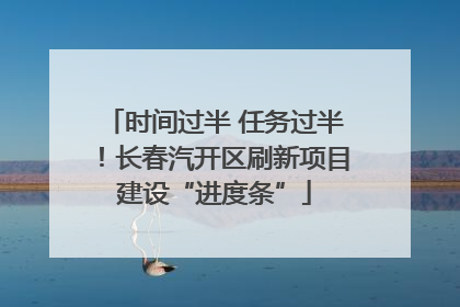 时间过半 任务过半！长春汽开区刷新项目建设“进度条”