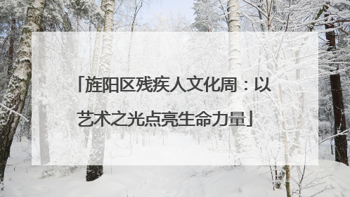 旌阳区残疾人文化周：以艺术之光点亮生命力量