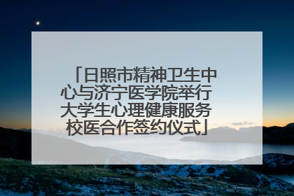 日照市精神卫生中心与济宁医学院举行大学生心理健康服务校医合作签约仪式