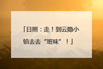 日照：走！到云隐小镇去去“班味”！
